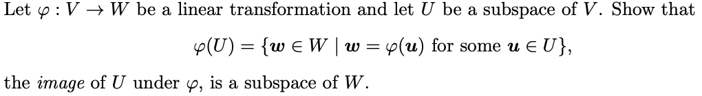 Let y : V → W be a linear transformation and let U be a subspace of V. Show that
Y(U) = {w E W | w = y(u) for some u E U},
the image of U under p, is a subspace of W.
