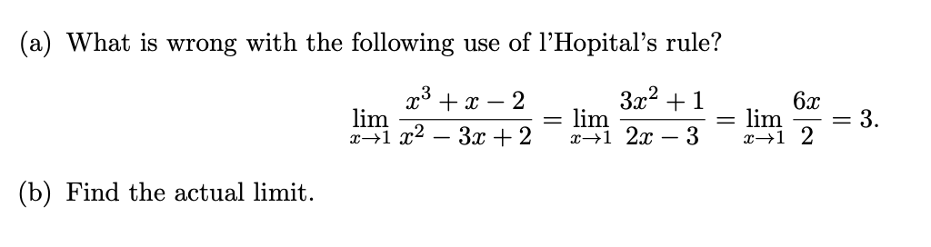 (a) What is wrong with the following use of l'Hopital's rule?
х3 +х — 2
lim
x→1 x²
3x2
lim
x→1 2x
+1
6x
lim
%3D
Зх + 2
3
x→1 2
(b) Find the actual limit.
3.
