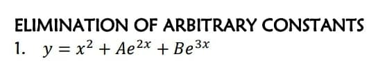 ELIMINATION OF ARBITRARY CONSTANTS
1. y = x2 + Ae²x + Be3x
