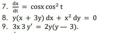 dx
7.
= t
cosx cos?
dt
8. y(x + 3y) dx + x2 dy = 0
9. Зх 3 у' %3D
%3D
2y(у — 3).
