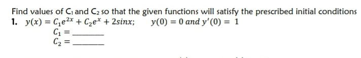 Find values of Ci and C2 so that the given functions will satisfy the prescribed initial conditions
y(0) = 0 and y'(0) = 1
1. y(x) = C,e2x + C2e* + 2sinx;
C1 =
C2 =
