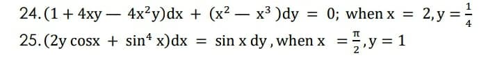 y =
25. (2y cosx + sin* x)dx = sin x dy, when x =,y = 1
24. (1+ 4xy
– 4x²y)dx + (x? – x³ )dy = 0; when x
0; when x =
2, у 3
-
-

