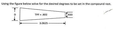 Using the figure below solve for the desired degrees to be set in the compound rest.
I
TPF = .602
T.920
3.0625