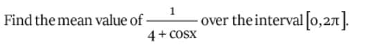 1
Find the mean value of -
over the interval [o,271].
4 + COSx
