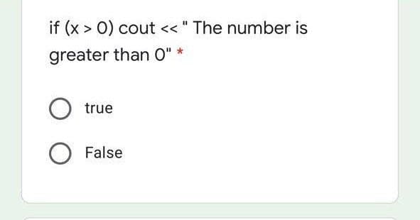 if (x > 0) cout << " The number is
greater than 0"
true
False
