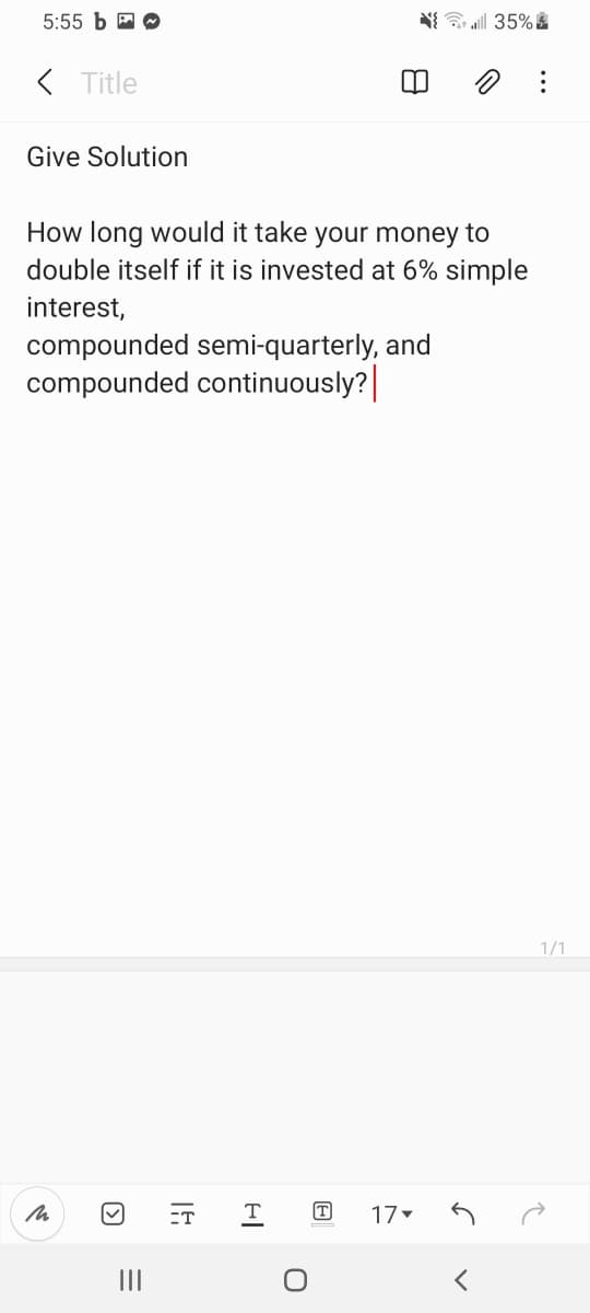 5:55 b a O
N 35% &
( Title
Give Solution
How long would it take your money to
double itself if it is invested at 6% simple
interest,
compounded semi-quarterly, and
compounded continuously?|
1/1
ET
T
17
II
