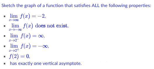 Sketch the graph of a function that satisfies ALL the following properties:
▪ lim f(x) = -2,
lim f(x) does not exist,
▪ lim f(x) = ∞,
x→2
■
lim f(x) = -∞,
2+2+
f(2)= 0,
has exactly one vertical asymptote.