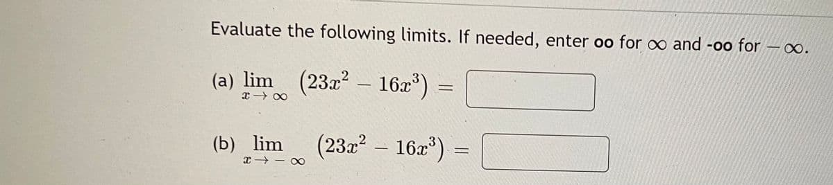 Evaluate the following limits. If needed, enter oo for oo and -oo for
00.
(a) lim (23x² – 16x*)
-
(b) lim
(23a² – 16a")
