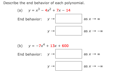 Describe the end behavior of each polynomial.
(a)
y = x3 - 4x2 + 7x – 14
End behavior: y
as x→ 0
y
as x -00
(b)
y = -7x* + 13x + 600
End behavior: y
as x 00
y
as x → -00
