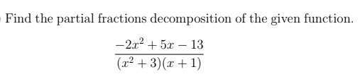Find the partial fractions decomposition of the given function.
-2.x2 + 5x – 13
(x² + 3)(x + 1)
