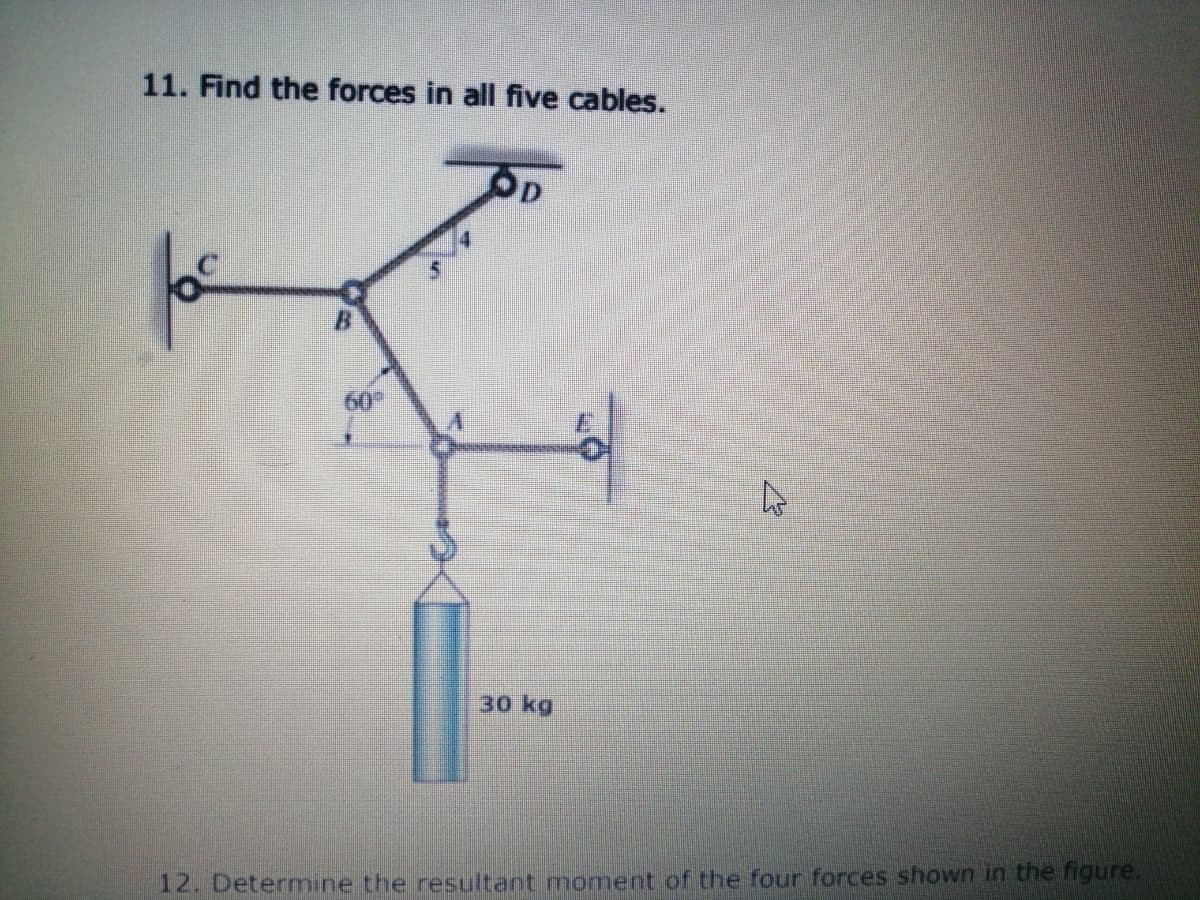 11. Find the forces in all five cables.
OD
30 kg
12. Determine the resultant moment of the four forces shown in the figure.
