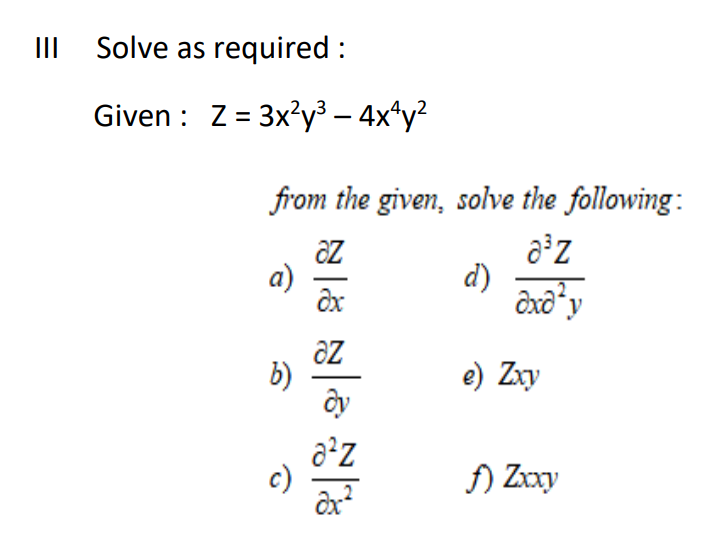 III Solve as required :
Given : Z= 3x?y³ – 4x*y?
from the given, solve the following:
a)
d)
b)
ôy
e) Zxy
c)
f) Zxxy
