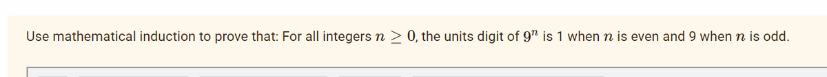 Use mathematical induction to prove that: For all integers n ≥ 0, the units digit of 9" is 1 when n is even and 9 when n is odd.