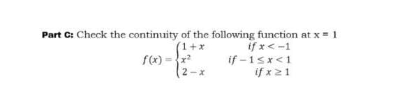 Part C: Check the continuity of the following function at x = 1
(1+x
f(x) =x?
if x< -1
if - 1<x<1
if x21
2-X
