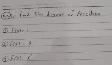H.W
H find the degree of Precition
O F(x) = X
