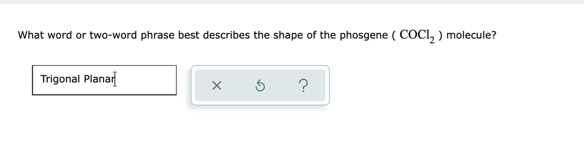 What word or two-word phrase best describes the shape of the phosgene ( COCI, ) molecule?
Trigonal Planar
