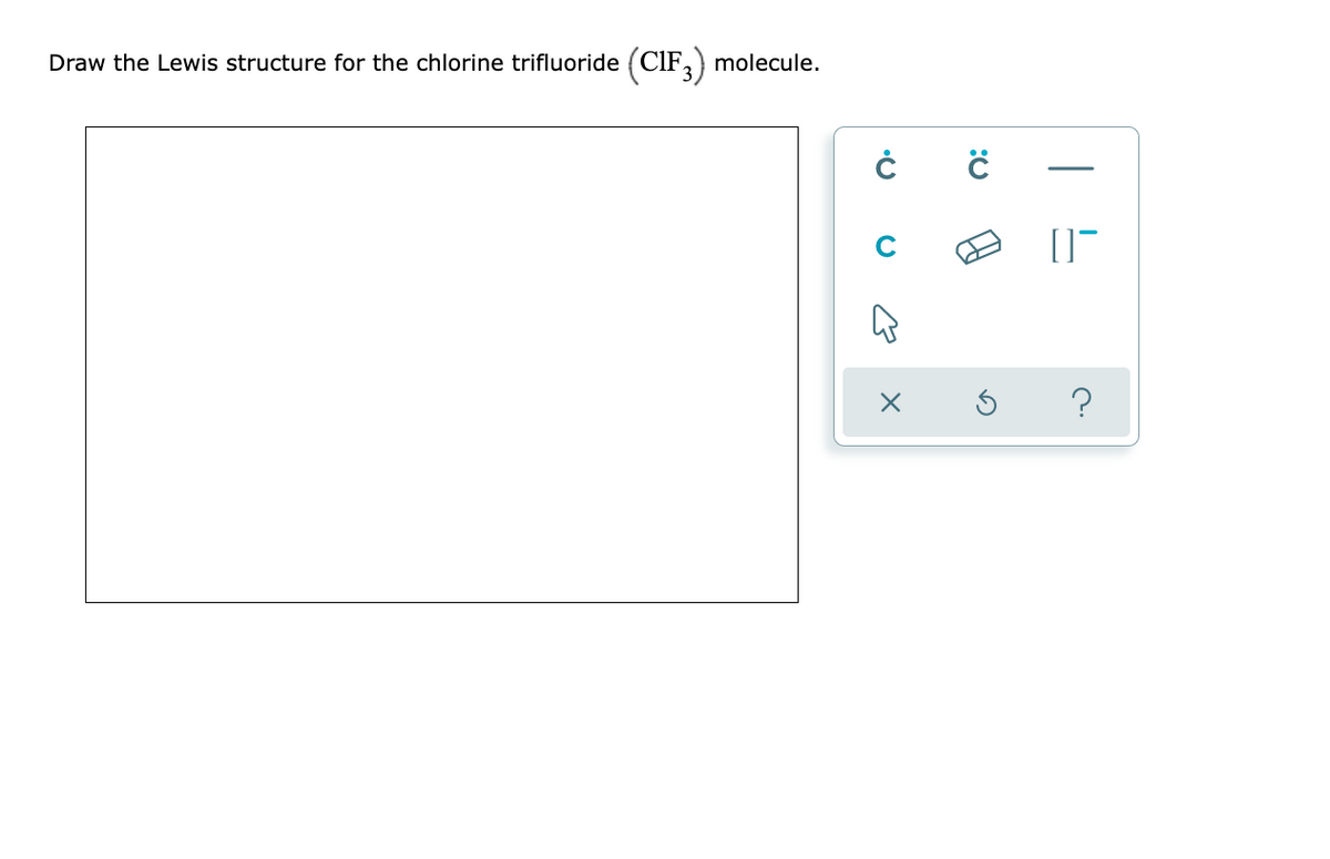 Draw the Lewis structure for the chlorine trifluoride (CIF,) molecule.
C
| 느
