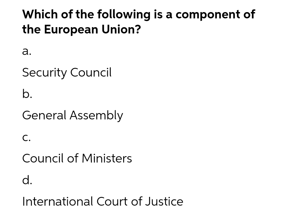 Which of the following is a component of
the European Union?
а.
Security Council
b.
General Assembly
С.
Council of Ministers
d.
International Court of Justice
