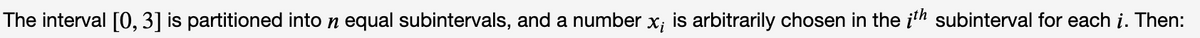 The interval [0, 3] is partitioned into n equal subintervals, and a number x; is arbitrarily chosen in the ith subinterval for each i. Then:
