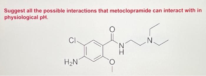 Suggest all the possible interactions that metoclopramide can interact with in
physiological pH.
CI
N.
H.
H2N
O.
