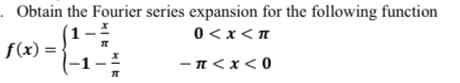 Obtain the Fourier series expansion for the following function
0<x<n
f(x) =
-n<x< 0

