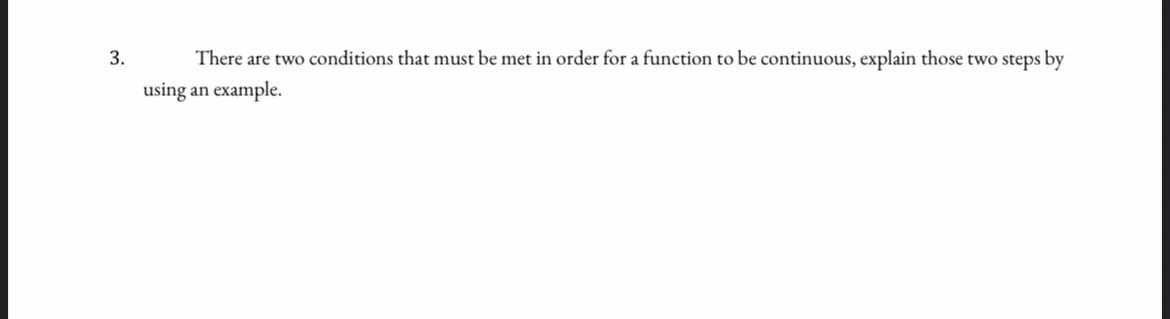 3.
There are two conditions that must be met in order for a function to be continuous, explain those two steps by
using an example.