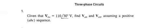 1.
Given that V
(abc) sequence.
=
Three-phase Circuits
110/30° V, find Van and Ven, assuming a positive