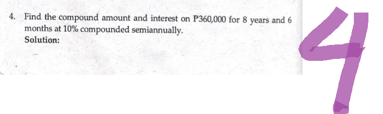 4. Find the compound amount and interest on P360,000 for 8 years and 6
months at 10% compounded semiannually.
Solution:
4