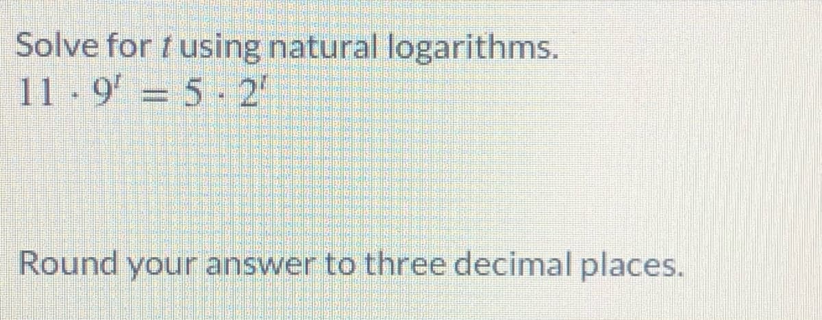 Solve for t using natural logarithms.
11-9 = 5 - 2
Round your answer to three decimal places.
