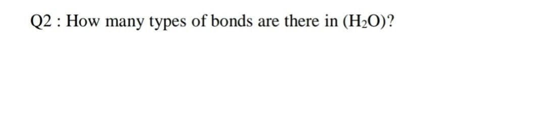 Q2 : How many types of bonds are there in (H2O)?
