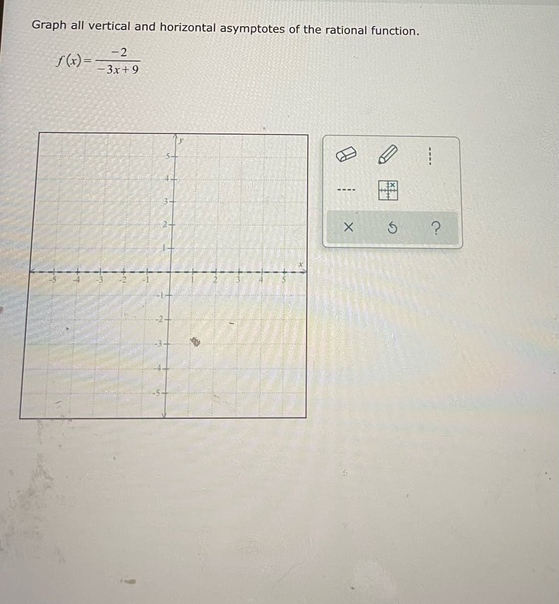 Graph all vertical and horizontal asymptotes of the rational function.
- 2
f (x) =
-3x+9
in
3-
-3-
