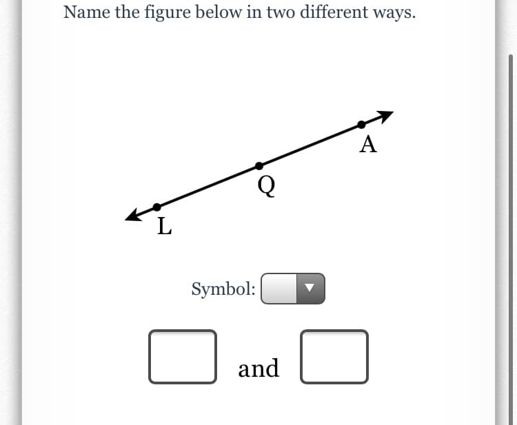 Name the figure below in two different ways.
A
L
Symbol:
and
