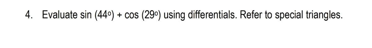 4. Evaluate sin (440) + cos (29°) using differentials. Refer to special triangles.
