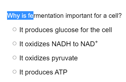 Why is fermentation important for a cell?
O It produces glucose for the cell
O It oxidizes NADH to NAD*
O It oxidizes pyruvate
O It produces ATP
