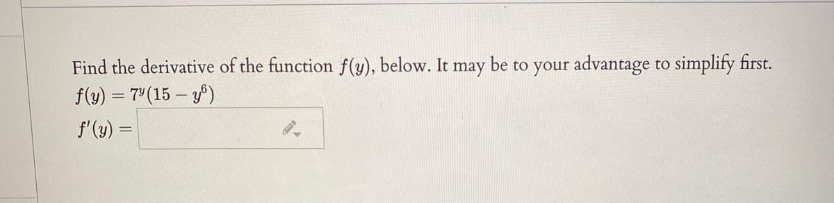 Find the derivative of the function f(y), below. It may be to your advantage to simplify first.
f(y) = 7" (15 – y)
f'(y) =
