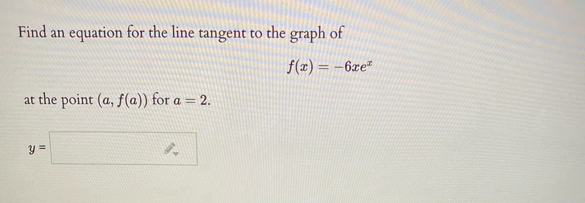 Find an equation for the line tangent to the graph of
f(x) = -6xe"
at the point (a, f(a)) for a = 2.
