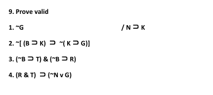 9. Prove valid
1. "G
/NPK
2. "I (B > K) > "(KP G)]
3. ("B > T) & ("B R)
4. (R & T) 2 ("N v G)
