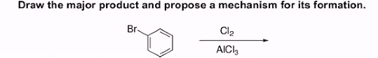 Draw the major product and propose a mechanism for its formation.
Br-
Cl2
AICI,
