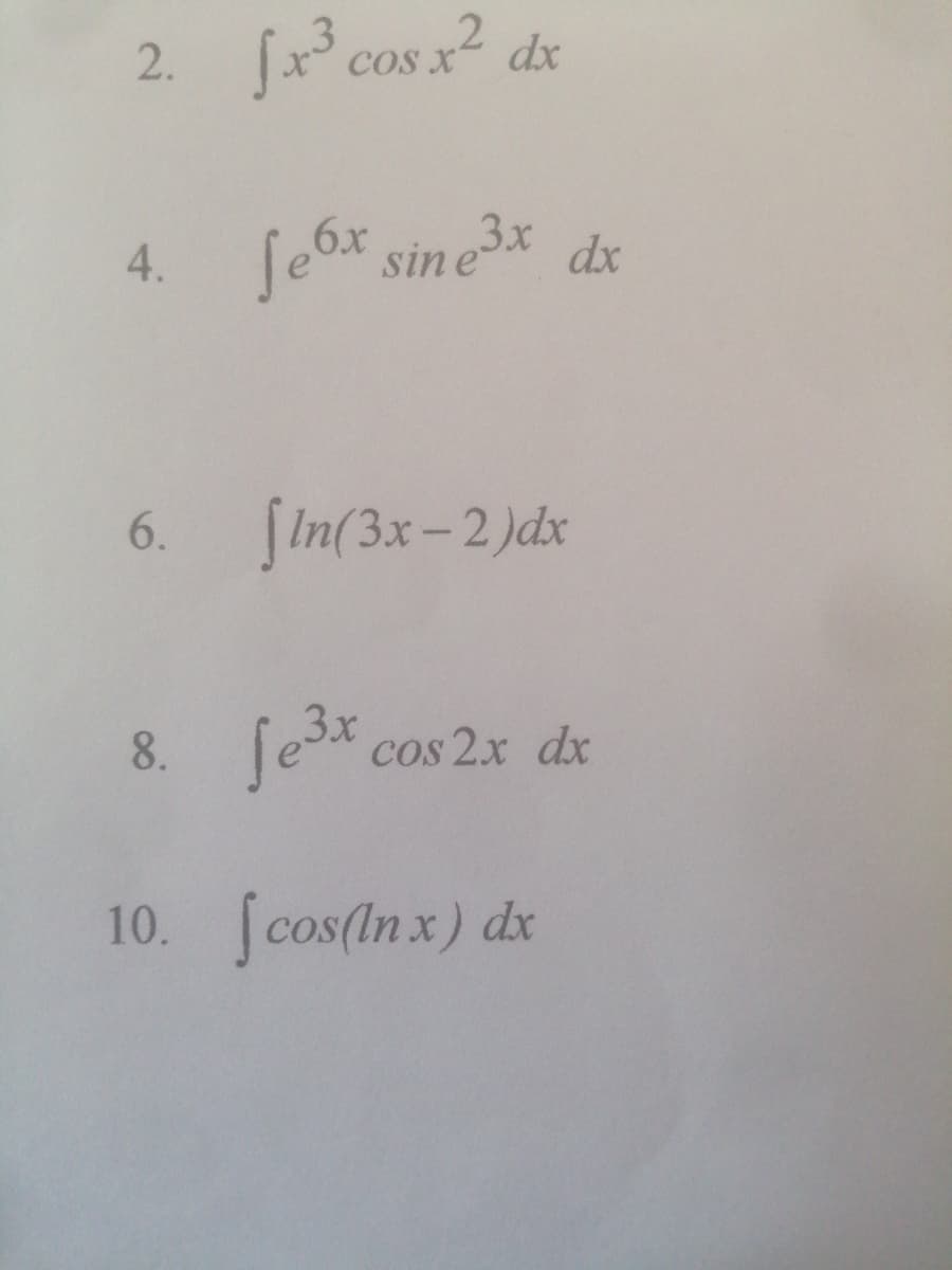 2. fx3 cos x² dx
COS x
4.
fe6x sin ex dx
6.
SIn(3x-2)dx
|
8.
cos 2x dx
10. fcos(In x) dx
