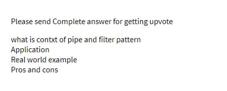 Please send Complete answer for getting upvote
what is contxt of pipe and filter pattern
Application
Real world example
Pros and cons
