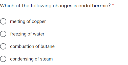 Which of the following changes is endothermic? *
O melting of copper
O freezing of water
O combustion of butane
O condensing of steam
