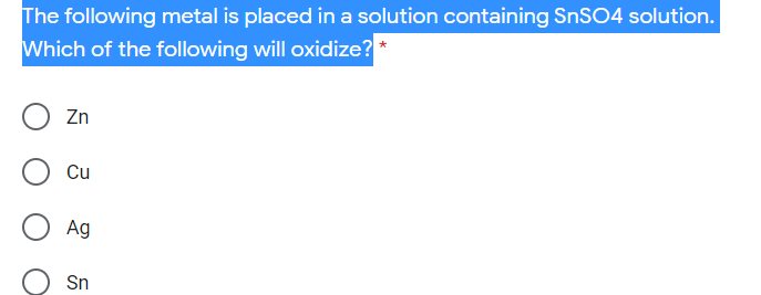 The following metal is placed in a solution containing SnSO4 solution.
Which of the following will oxidize?
Zn
Cu
Ag
Sn
