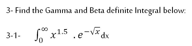 3- Find the Gamma and Beta definite Integral below:
3-1-
x1.5 .e-Vx,
dx
0,
