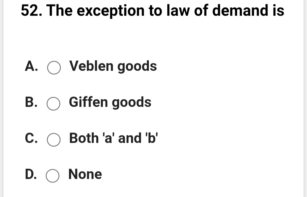 52. The exception to law of demand is
A. O Veblen goods
B. O Giffen goods
C. O Both 'a' and 'b'
D. O None
