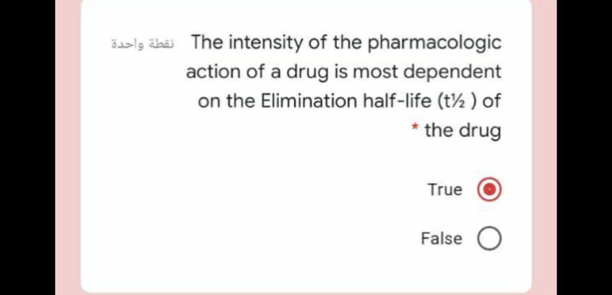 šasly äbäi The intensity of the pharmacologic
action of a drug is most dependent
on the Elimination half-life (t½ ) of
* the drug
True
False
