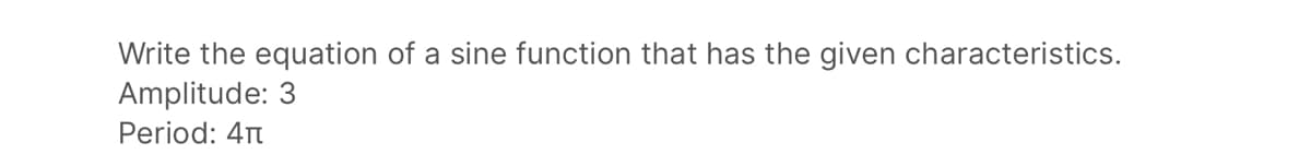 Write the equation of a sine function that has the given characteristics.
Amplitude: 3
Period: 4T