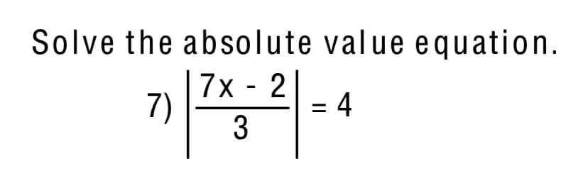 Solve the absolute value equation.
7)
7х - 2
= 4
3
