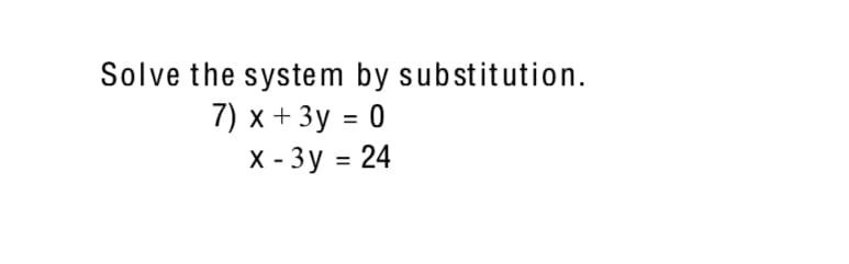 Solve the system by substitution.
7) х + 3у %3D 0
х -Зу 3 24
