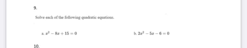 9.
Solve each of the following quadratic equations.
a. z - 8z + 15 = 0
b. 2z? – 5z – 6 = 0
10.
