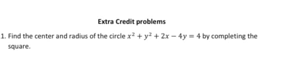 Extra Credit problems
1. Find the center and radius of the circle x? + y² + 2x – 4y = 4 by completing the
square.
